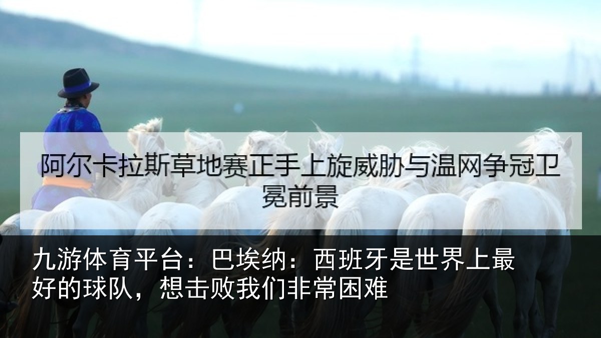 九游体育平台：巴埃纳：西班牙相关情况队，想击败我们非常困难