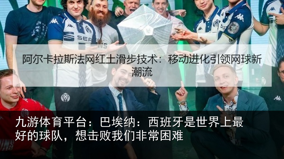 九游体育平台：巴埃纳：西班牙相关情况队，想击败我们非常困难