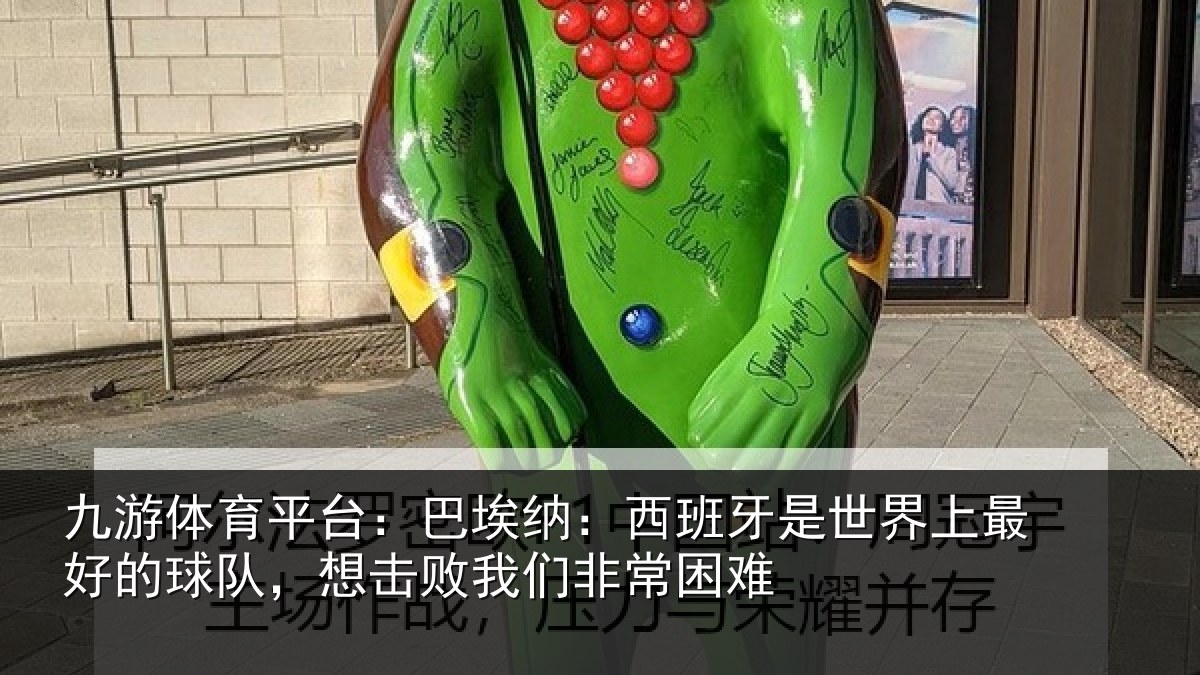 九游体育平台：巴埃纳：西班牙是世界上最好的球队，想击败我们非常困难
