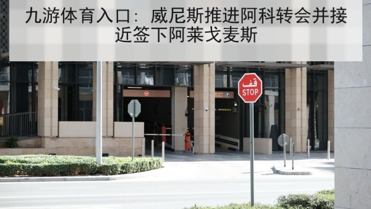 九游体育入口: 威尼斯推进阿科转会并接近签下阿莱戈麦斯