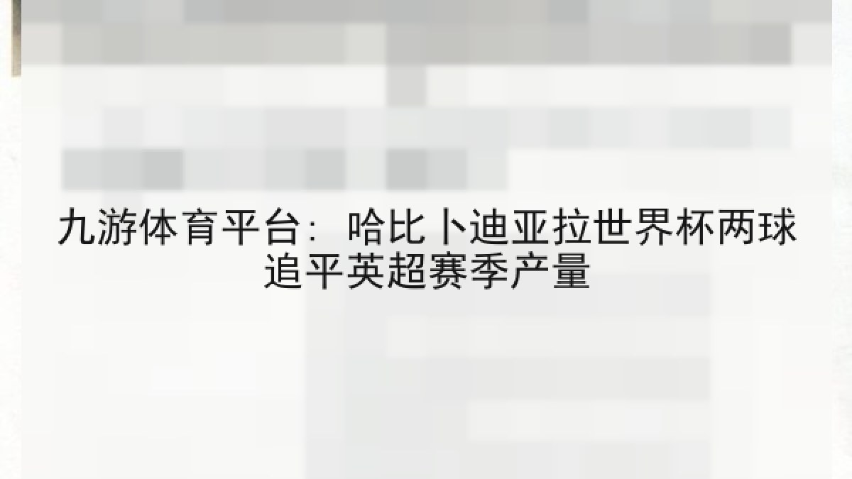 九游体育平台: 哈比卜迪亚拉世界杯两球追平英超赛季产量