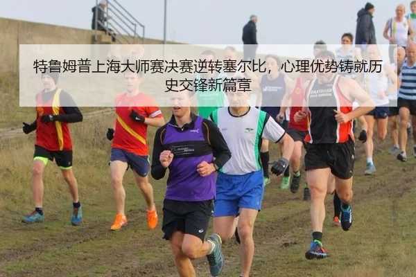 特鲁姆普上海大师赛决赛逆转塞尔比，心理优势铸就历史交锋新篇章