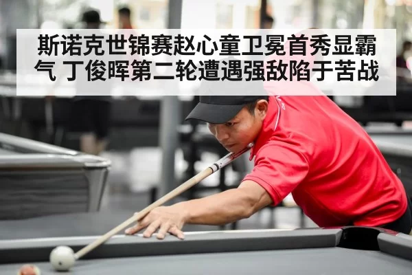 斯诺克世锦赛赵心童卫冕首秀显霸气 丁俊晖第二轮遭遇强敌陷于苦战