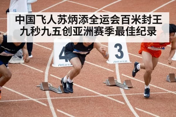 中国飞人苏炳添全运会百米封王九秒九五创亚洲赛季最佳纪录