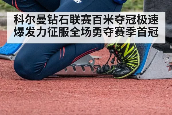 科尔曼钻石联赛百米夺冠极速爆发力征服全场勇夺赛季首冠