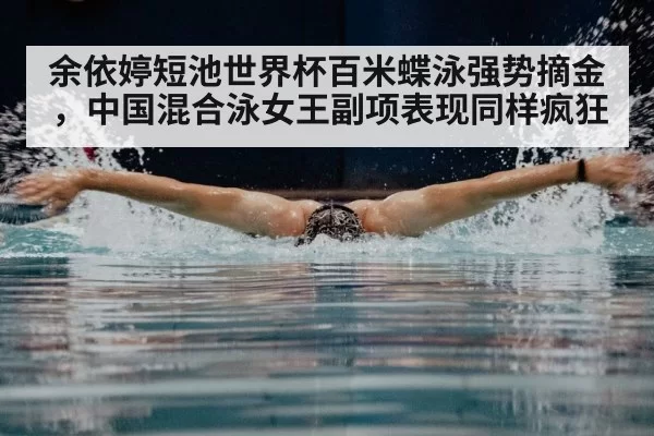 余依婷短池世界杯百米蝶泳强势摘金，中国混合泳女王副项表现同样疯狂